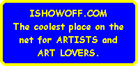 ISHOWOFF.COM
The coolest place on the
net for ARTISTS and
ART LOVERS.