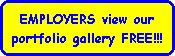 EMPLOYERS view our
portfolio gallery FREE!!!